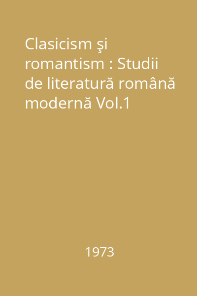 Clasicism şi romantism : Studii de literatură română modernă Vol.1