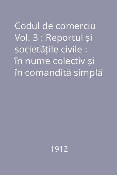 Codul de comerciu Vol. 3 : Reportul și societățile civile : în nume colectiv și în comandită simplă
