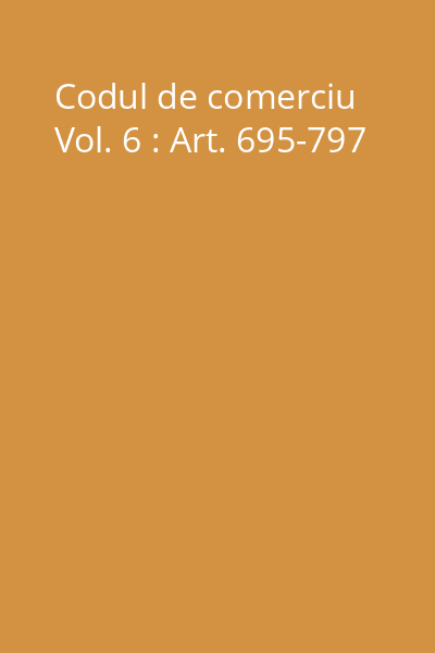 Codul de comerciu Vol. 6 : Art. 695-797