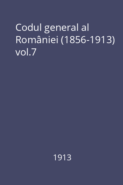 Codul general al României (1856-1913) vol.7