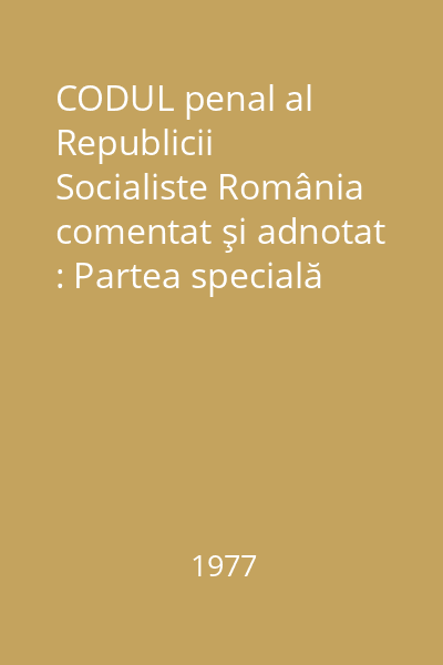 CODUL penal al Republicii Socialiste România comentat şi adnotat : Partea specială Vol.2
