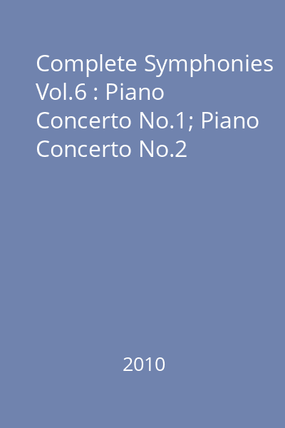 Complete Symphonies Vol.6 : Piano Concerto No.1; Piano Concerto No.2