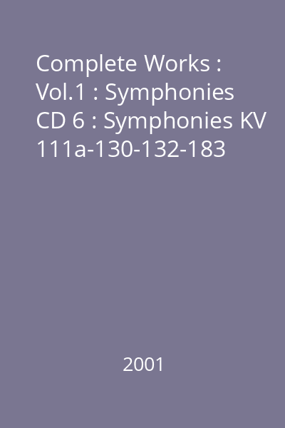 Complete Works : Vol.1 : Symphonies CD 6 : Symphonies KV 111a-130-132-183