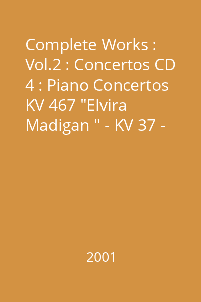 Complete Works : Vol.2 : Concertos CD 4 : Piano Concertos KV 467 "Elvira Madigan " - KV 37 - KV 503