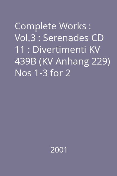 Complete Works : Vol.3 : Serenades CD 11 : Divertimenti KV 439B (KV Anhang 229) Nos 1-3 for 2 clarinets & bassoon