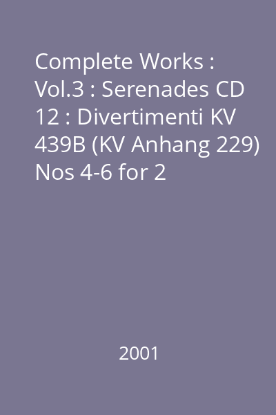 Complete Works : Vol.3 : Serenades CD 12 : Divertimenti KV 439B (KV Anhang 229) Nos 4-6 for 2 clarinets & bassoon