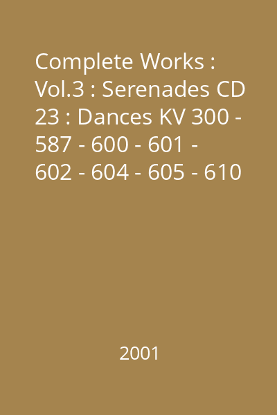 Complete Works : Vol.3 : Serenades CD 23 : Dances KV 300 - 587 - 600 - 601 - 602 - 604 - 605 - 610