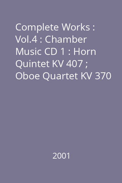 Complete Works : Vol.4 : Chamber Music CD 1 : Horn Quintet KV 407 ; Oboe Quartet KV 370 ; Clarinet Quintet KV 581