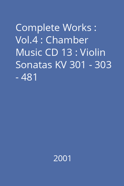 Complete Works : Vol.4 : Chamber Music CD 13 : Violin Sonatas KV 301 - 303 - 481