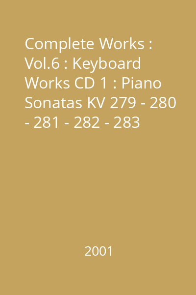 Complete Works : Vol.6 : Keyboard Works CD 1 : Piano Sonatas KV 279 - 280 - 281 - 282 - 283