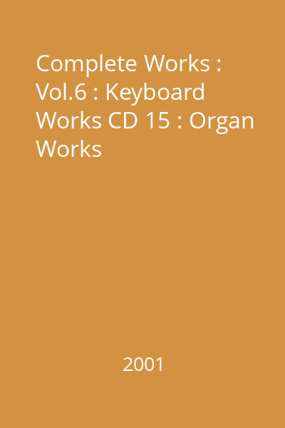 Complete Works : Vol.6 : Keyboard Works CD 15 : Organ Works