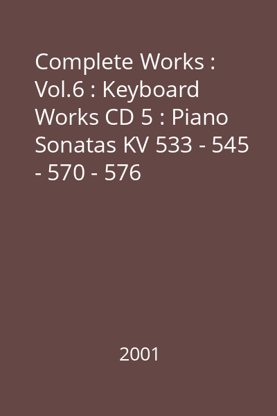 Complete Works : Vol.6 : Keyboard Works CD 5 : Piano Sonatas KV 533 - 545 - 570 - 576