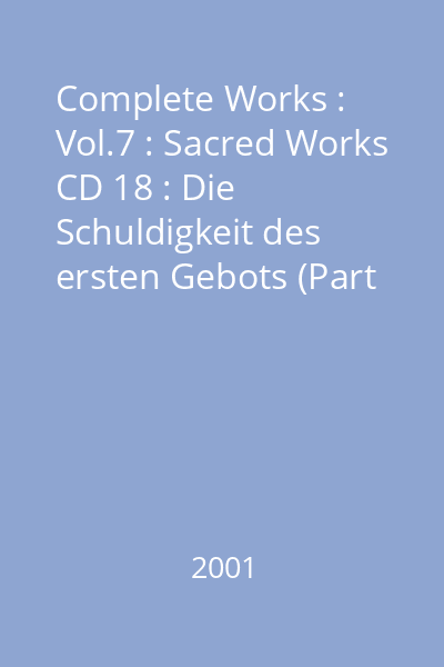 Complete Works : Vol.7 : Sacred Works CD 18 : Die Schuldigkeit des ersten Gebots (Part 1)