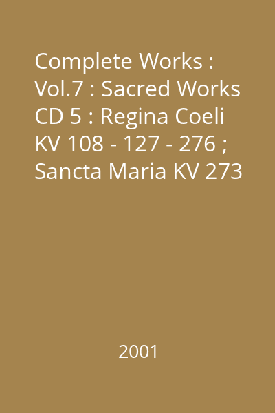 Complete Works : Vol.7 : Sacred Works CD 5 : Regina Coeli KV 108 - 127 - 276 ; Sancta Maria KV 273