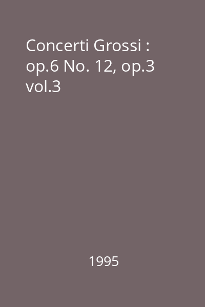Concerti Grossi : op.6 No. 12, op.3 vol.3