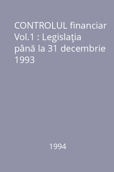 CONTROLUL financiar Vol.1 : Legislaţia până la 31 decembrie 1993