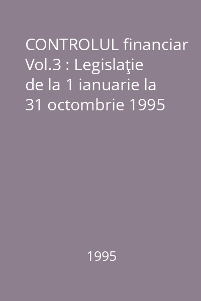 CONTROLUL financiar Vol.3 : Legislaţie de la 1 ianuarie la 31 octombrie 1995