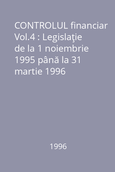 CONTROLUL financiar Vol.4 : Legislaţie de la 1 noiembrie 1995 până la 31 martie 1996