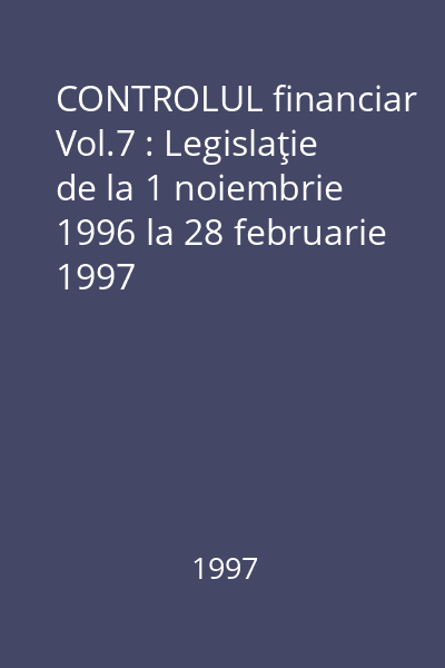 CONTROLUL financiar Vol.7 : Legislaţie de la 1 noiembrie 1996 la 28 februarie 1997