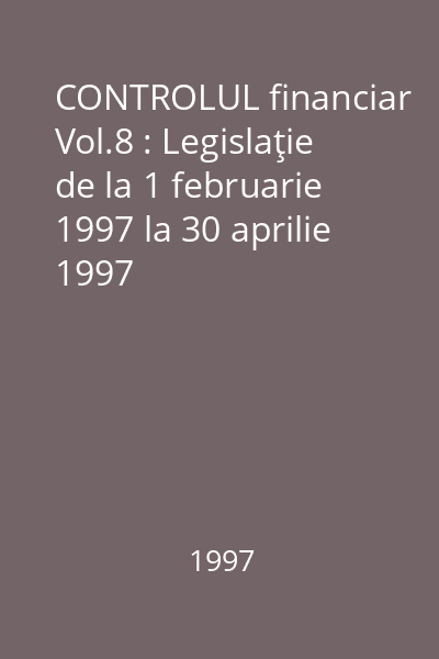 CONTROLUL financiar Vol.8 : Legislaţie de la 1 februarie 1997 la 30 aprilie 1997