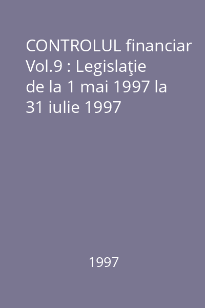 CONTROLUL financiar Vol.9 : Legislaţie de la 1 mai 1997 la 31 iulie 1997