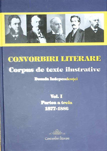 CONVORBIRI literare : corpus de texte ilustrative Vol.1 : Partea a 3-a : Decada independenței : 1877-1886