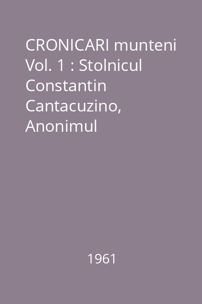 CRONICARI munteni Vol.1 : Stolnicul Constantin Cantacuzino, Anonimul Cantacuzinesc, Radu Popescu