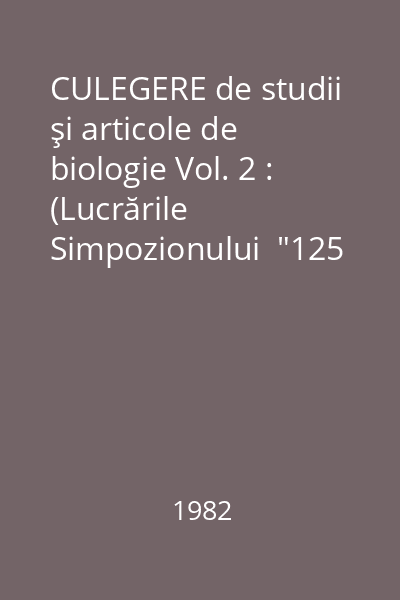 CULEGERE de studii şi articole de biologie Vol. 2 : (Lucrările Simpozionului  "125 de ani de la înfiinţarea la Iaşi a primei grădini botanice din România)