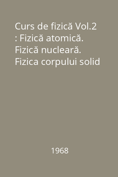 Curs de fizică Vol.2 : Fizică atomică. Fizică nucleară. Fizica corpului solid