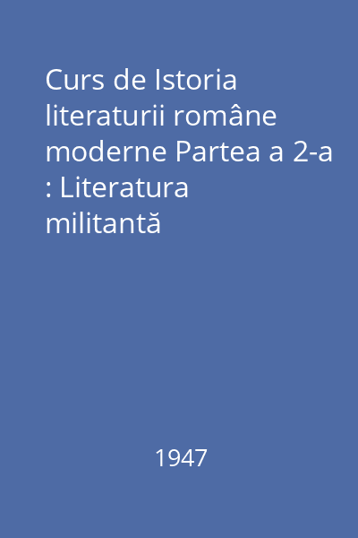 Curs de Istoria literaturii române moderne Partea a 2-a : Literatura militantă