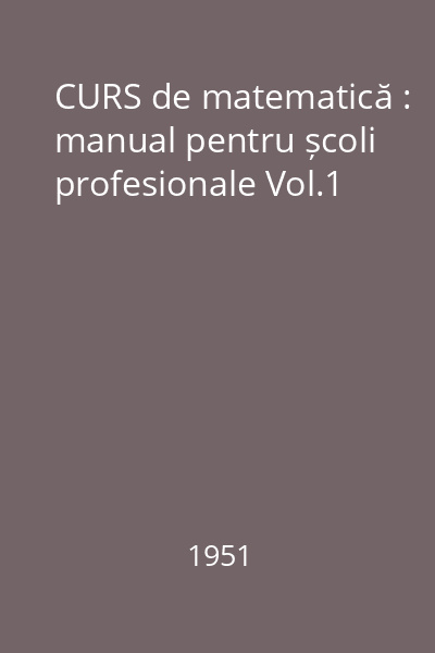 CURS de matematică : manual pentru școli profesionale Vol.1