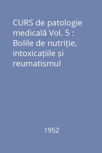 CURS de patologie medicală Vol. 5 : Bolile de nutriție, intoxicațiile și reumatismul