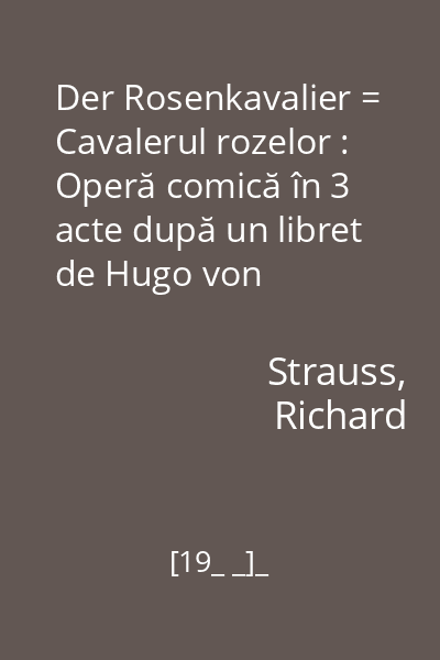 Der Rosenkavalier = Cavalerul rozelor : Operă comică în 3 acte după un libret de Hugo von Hofmannsthal