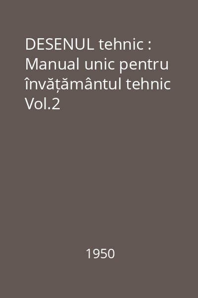 DESENUL tehnic : Manual unic pentru învățământul tehnic Vol.2