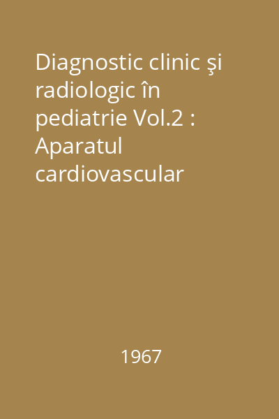 Diagnostic clinic şi radiologic în pediatrie Vol.2 : Aparatul cardiovascular