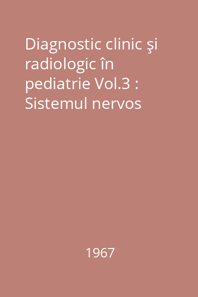 Diagnostic clinic şi radiologic în pediatrie Vol.3 : Sistemul nervos