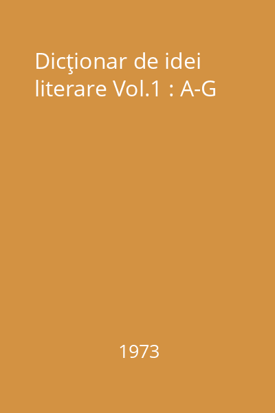 Dicţionar de idei literare Vol.1 : A-G