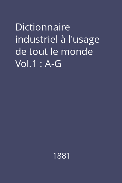 Dictionnaire industriel à l'usage de tout le monde Vol.1 : A-G