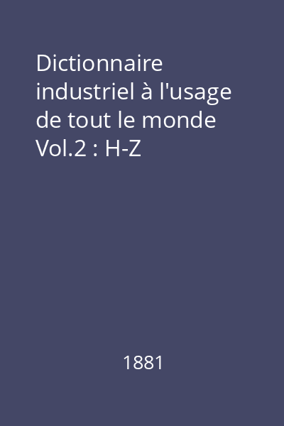 Dictionnaire industriel à l'usage de tout le monde Vol.2 : H-Z