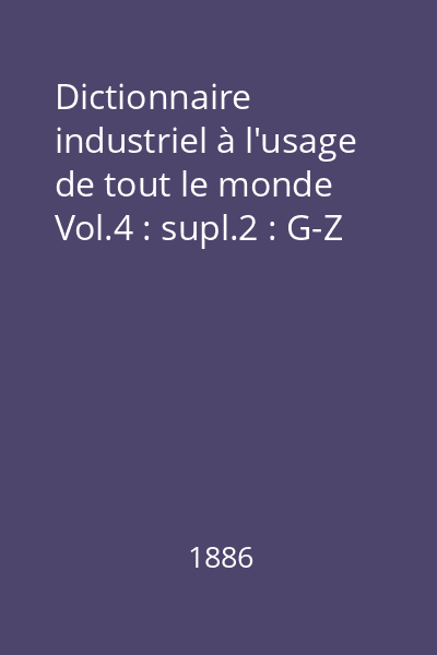 Dictionnaire industriel à l'usage de tout le monde Vol.4 : supl.2 : G-Z