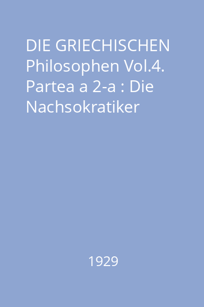 DIE GRIECHISCHEN Philosophen Vol.4. Partea a 2-a : Die Nachsokratiker