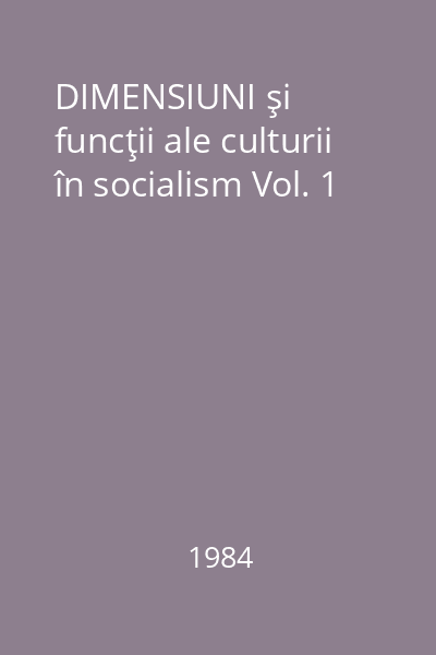 DIMENSIUNI şi funcţii ale culturii în socialism Vol. 1