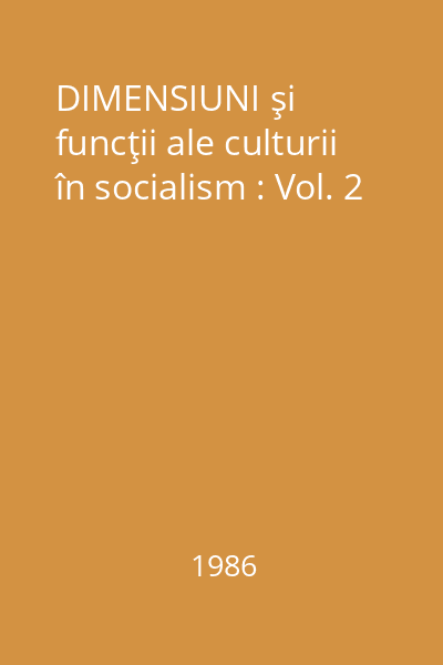 DIMENSIUNI şi funcţii ale culturii în socialism : Vol. 2