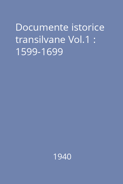 Documente istorice transilvane Vol.1 : 1599-1699