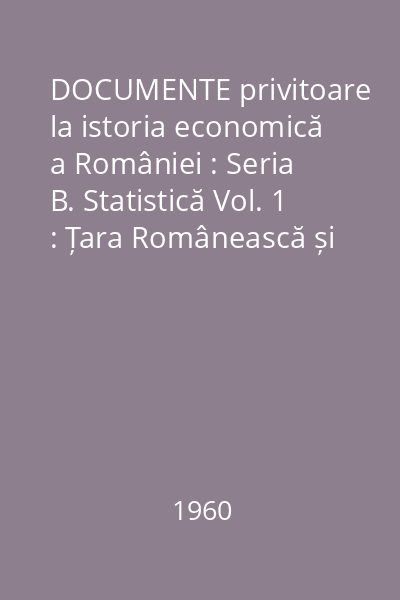 DOCUMENTE privitoare la istoria economică a României : Seria B. Statistică Vol. 1 : Țara Românească și Moldova
