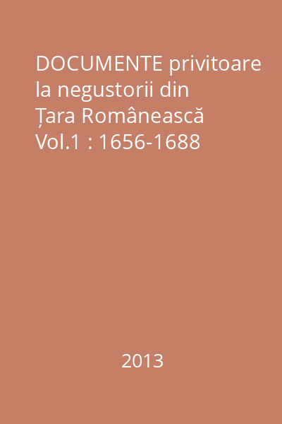 DOCUMENTE privitoare la negustorii din Țara Românească Vol.1 : 1656-1688