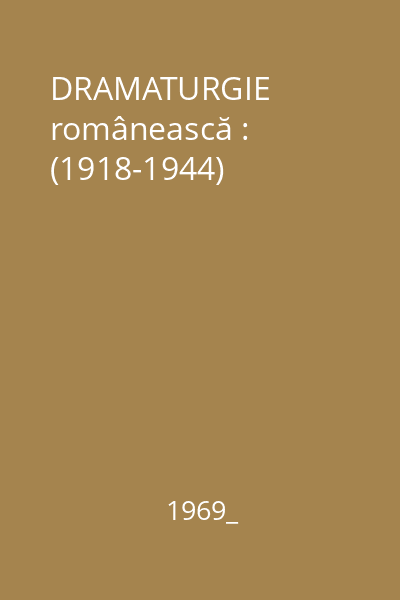 DRAMATURGIE românească : (1918-1944)