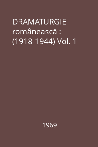 DRAMATURGIE românească : (1918-1944) Vol. 1