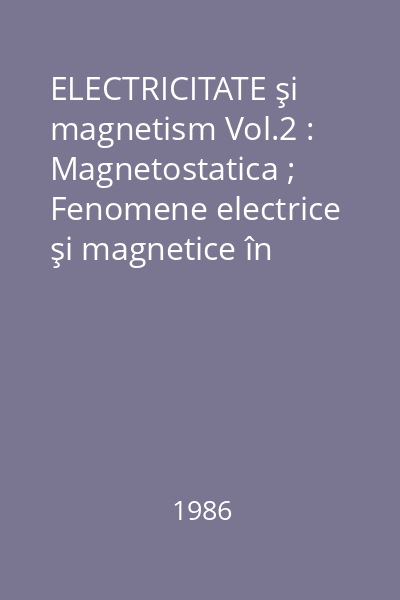 ELECTRICITATE şi magnetism Vol.2 : Magnetostatica ; Fenomene electrice şi magnetice în regimuri variabile în timp ; Electricitate
