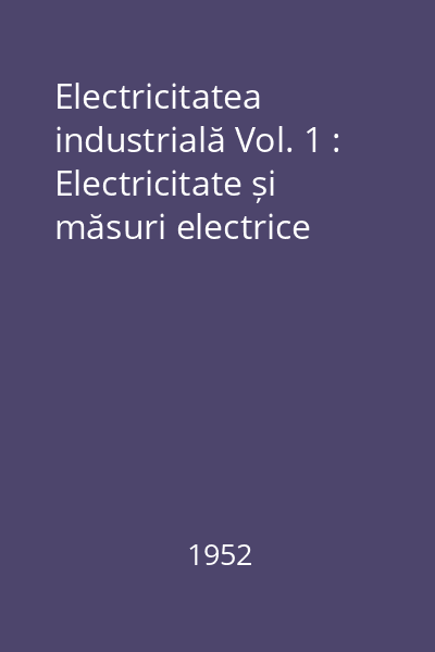 Electricitatea industrială Vol. 1 : Electricitate și măsuri electrice